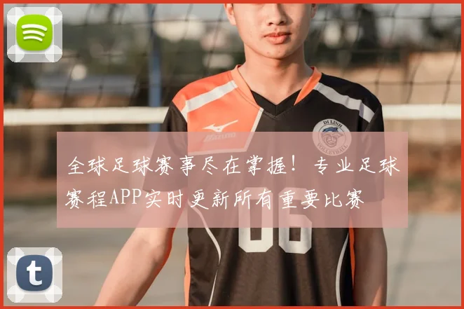 全球足球赛事尽在掌握！专业足球赛程APP实时更新所有重要比赛