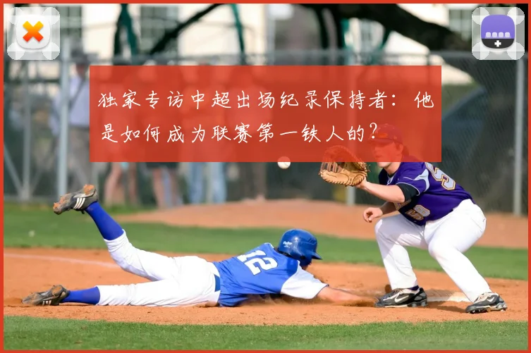 独家专访中超出场纪录保持者：他是如何成为联赛第一铁人的？