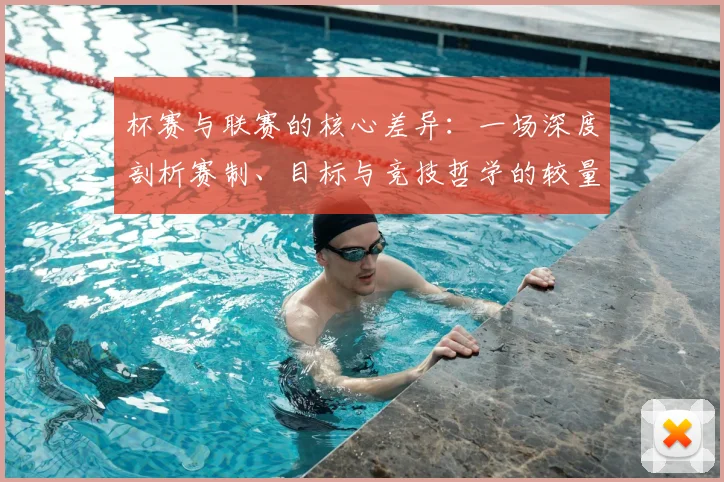 杯赛与联赛的核心差异：一场深度剖析赛制、目标与竞技哲学的较量