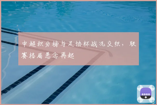 中超积分榜与足协杯战况交织，联赛格局悬念再起