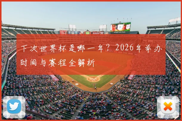 下次世界杯是哪一年？2026年举办时间与赛程全解析