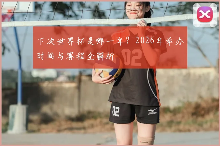 下次世界杯是哪一年？2026年举办时间与赛程全解析